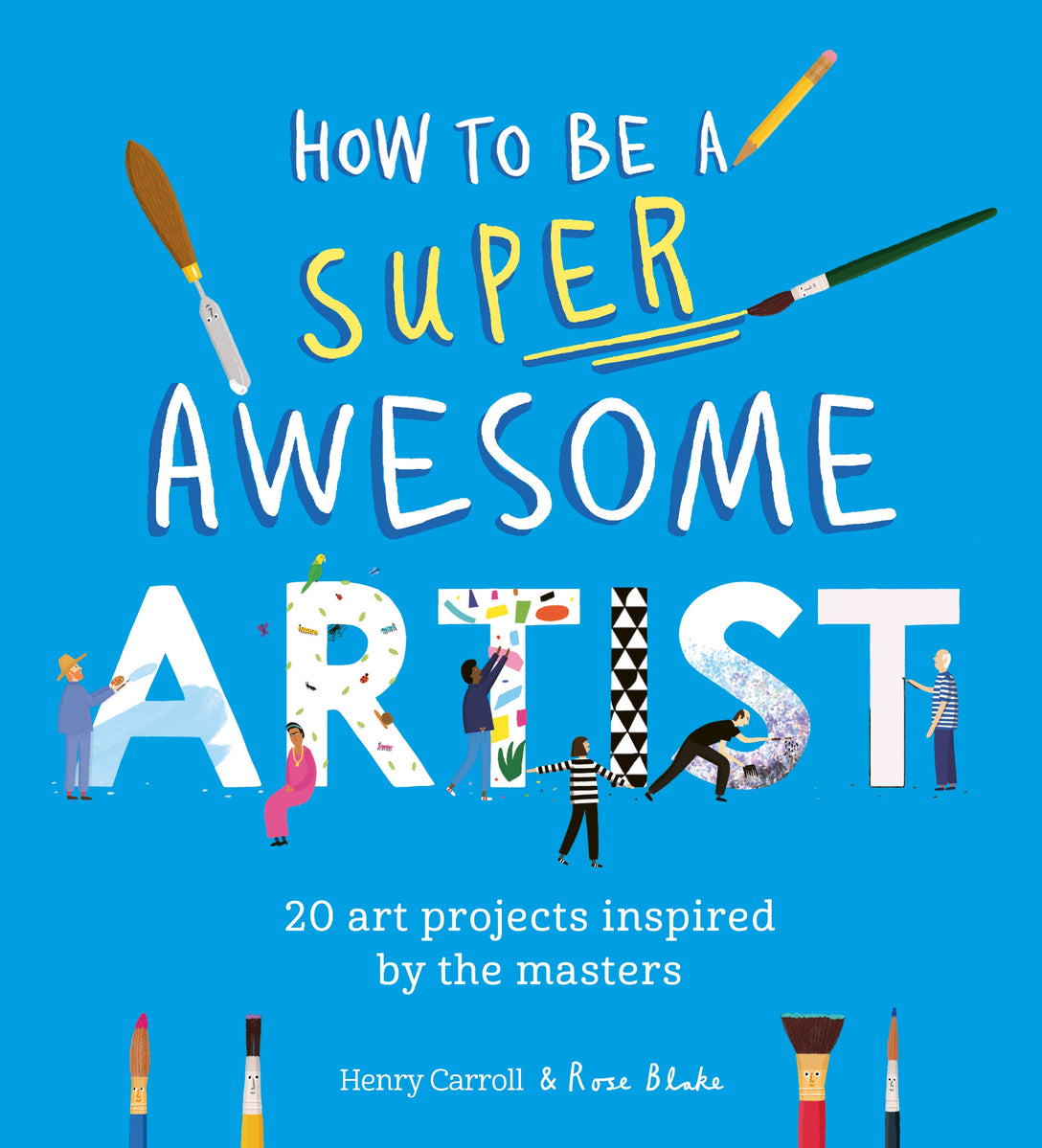 How to Be a Super Awesome Artist by Henry Carroll, Rose Blake